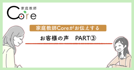 家庭教師Coreがお伝えするお客様の声PART3